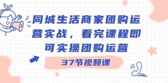 同城生活商家团购运营实战，看完课程即可实操团购运营（37节课）副业基地_极客搞钱_中创网_福缘网_冒泡网_资源整合平台副业基地