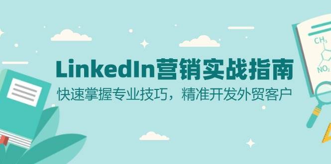 LinkedIn营销实战指南：快速掌握专业技巧，精准开发外贸客户副业基地_极客搞钱_中创网_福缘网_冒泡网_资源整合平台副业基地