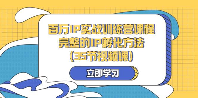 （8243期）百万IP实战训练营课程，完整的IP孵化方法（35节视频课）副业基地_极客搞钱_中创网_福缘网_冒泡网_资源整合平台副业基地