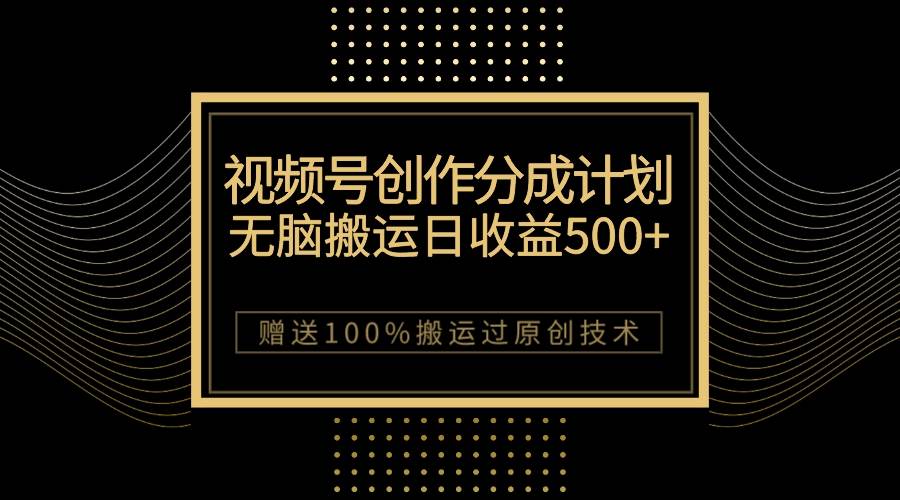 （7589期）最新视频号创作分成计划，无脑搬运一天收益500+，100%搬运过原创技巧副业基地_极客搞钱_中创网_福缘网_冒泡网_资源整合平台副业基地