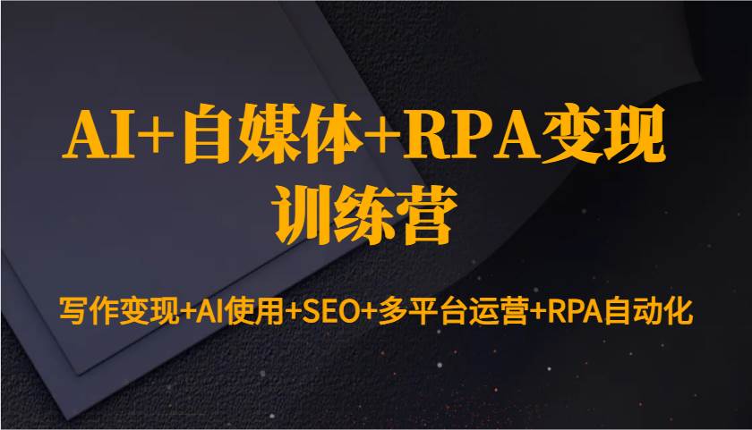 AI+自媒体+RPA变现训练营：写作变现+AI使用+SEO+多平台运营+RPA自动化副业基地_极客搞钱_中创网_福缘网_冒泡网_资源整合平台副业基地