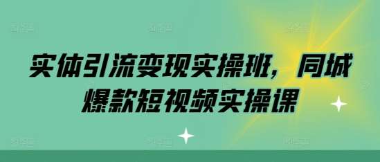 实体引流变现实操班，同城爆款短视频实操课副业基地_极客搞钱_中创网_福缘网_冒泡网_资源整合平台副业基地