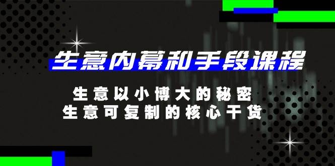 （11085期）生意 内幕和手段课程，生意以小博大的秘密，生意可复制的核心干货-20节副业基地_极客搞钱_中创网_福缘网_冒泡网_资源整合平台副业基地