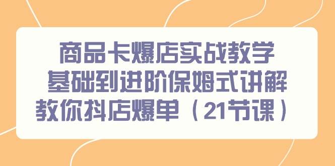 （9172期）商品卡爆店实战教学，基础到进阶保姆式讲解教你抖店爆单（21节课）副业基地_极客搞钱_中创网_福缘网_冒泡网_资源整合平台副业基地