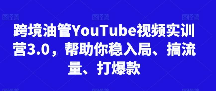 跨境油管YouTube视频实训营3.0，帮助你稳入局、搞流量、打爆款副业基地_极客搞钱_中创网_福缘网_冒泡网_资源整合平台副业基地