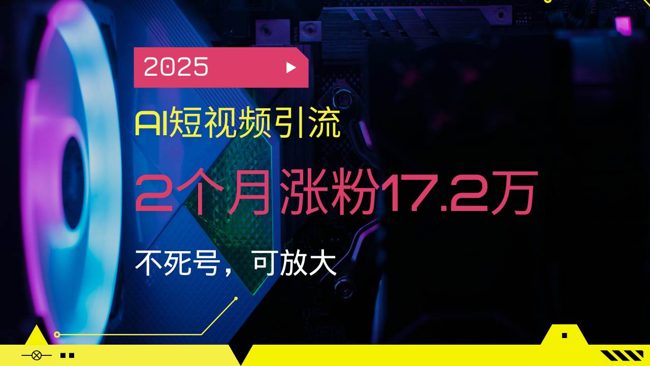 （14213期）2025AI短视频引流，2个月涨粉17.2万，不死号，可放大副业基地_极客搞钱_中创网_福缘网_冒泡网_资源整合平台副业基地