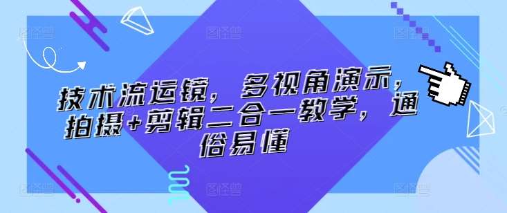 技术流运镜，多视角演示，拍摄+剪辑二合一教学，通俗易懂副业基地_极客搞钱_中创网_福缘网_冒泡网_资源整合平台副业基地