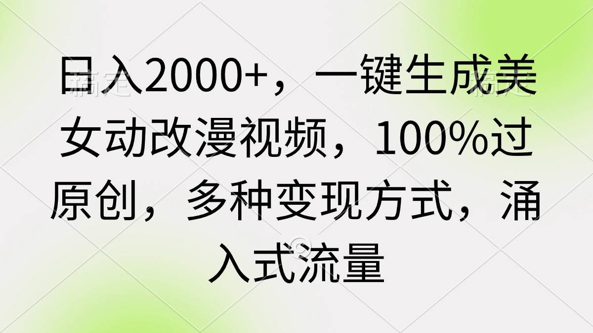 （9415期）日入2000+，一键生成美女动改漫视频，100%过原创，多种变现方式 涌入式流量副业基地_极客搞钱_中创网_福缘网_冒泡网_资源整合平台副业基地