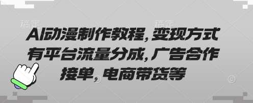 AI动漫制作教程，变现方式有平台流量分成，广告合作接单，电商带货等副业基地_极客搞钱_中创网_福缘网_冒泡网_资源整合平台副业基地