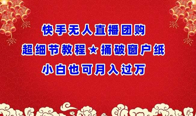 快手无人直播团购超细节教程★捅破窗户纸小白也可月人过万【揭秘】副业基地_极客搞钱_中创网_福缘网_冒泡网_资源整合平台副业基地