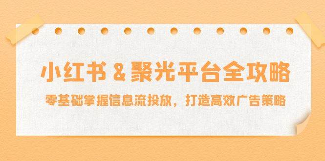 （12771期）小红薯&聚光平台全攻略：零基础掌握信息流投放，打造高效广告策略副业基地_极客搞钱_中创网_福缘网_冒泡网_资源整合平台副业基地