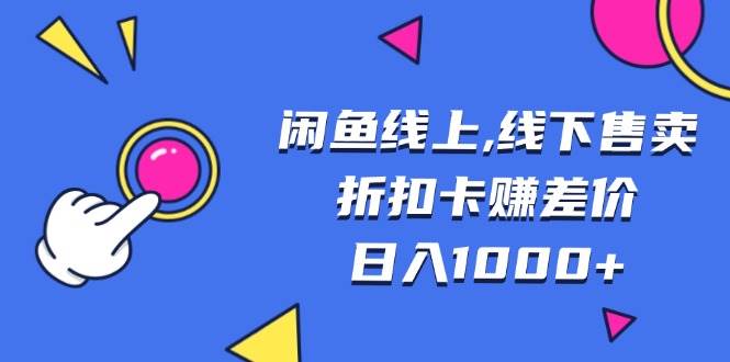 （13246期）闲鱼线上,线下售卖折扣卡赚差价日入1000+副业基地_极客搞钱_中创网_福缘网_冒泡网_资源整合平台副业基地