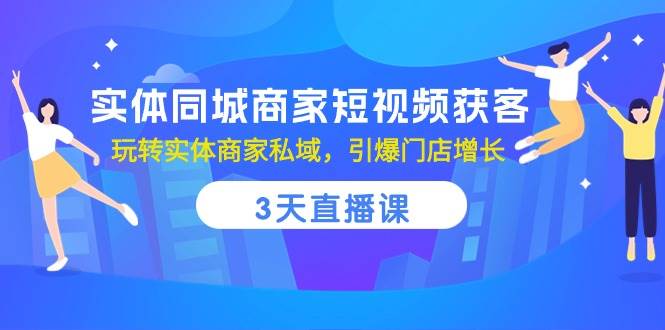 实体同城商家短视频获客，3天直播课，玩转实体商家私域，引爆门店增长副业基地_极客搞钱_中创网_福缘网_冒泡网_资源整合平台副业基地