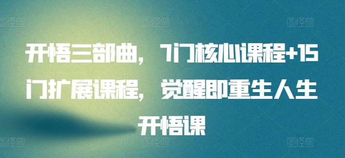 开悟三部曲，7门核心课程+15门扩展课程，觉醒即重生人生开悟课副业基地_极客搞钱_中创网_福缘网_冒泡网_资源整合平台副业基地
