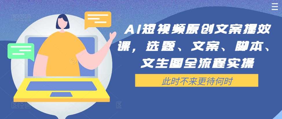 AI短视频原创文案提效课，选题、文案、脚本、文生图全流程实操副业基地_极客搞钱_中创网_福缘网_冒泡网_资源整合平台副业基地