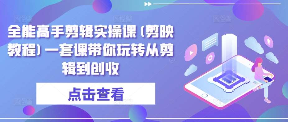 全能高手剪辑实操课(剪映教程)一套课带你玩转从剪辑到创收副业基地_极客搞钱_中创网_福缘网_冒泡网_资源整合平台副业基地