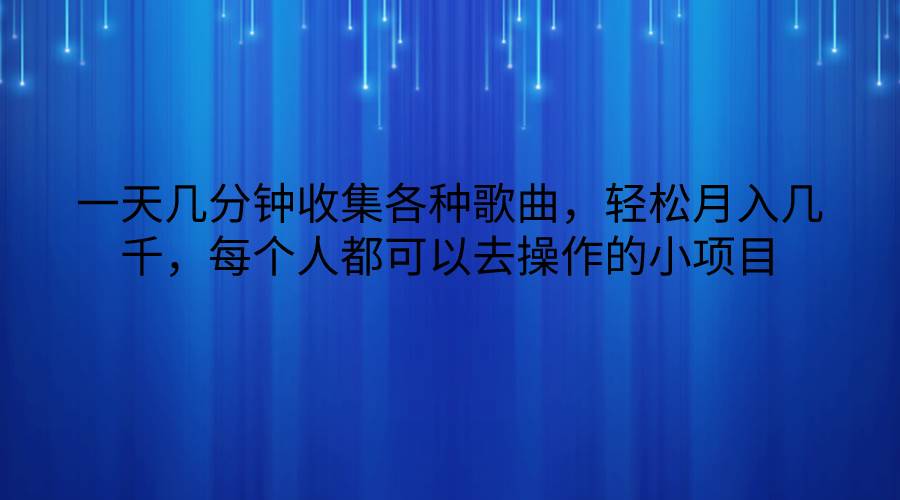 一天几分钟收集各种歌曲，轻松月入几千，每个人都可以去操作的小项目副业基地_极客搞钱_中创网_福缘网_冒泡网_资源整合平台副业基地