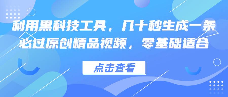 （12764期）利用黑科技工具，几十秒生成一条必过原创精品视频，零基础适合副业基地_极客搞钱_中创网_福缘网_冒泡网_资源整合平台副业基地