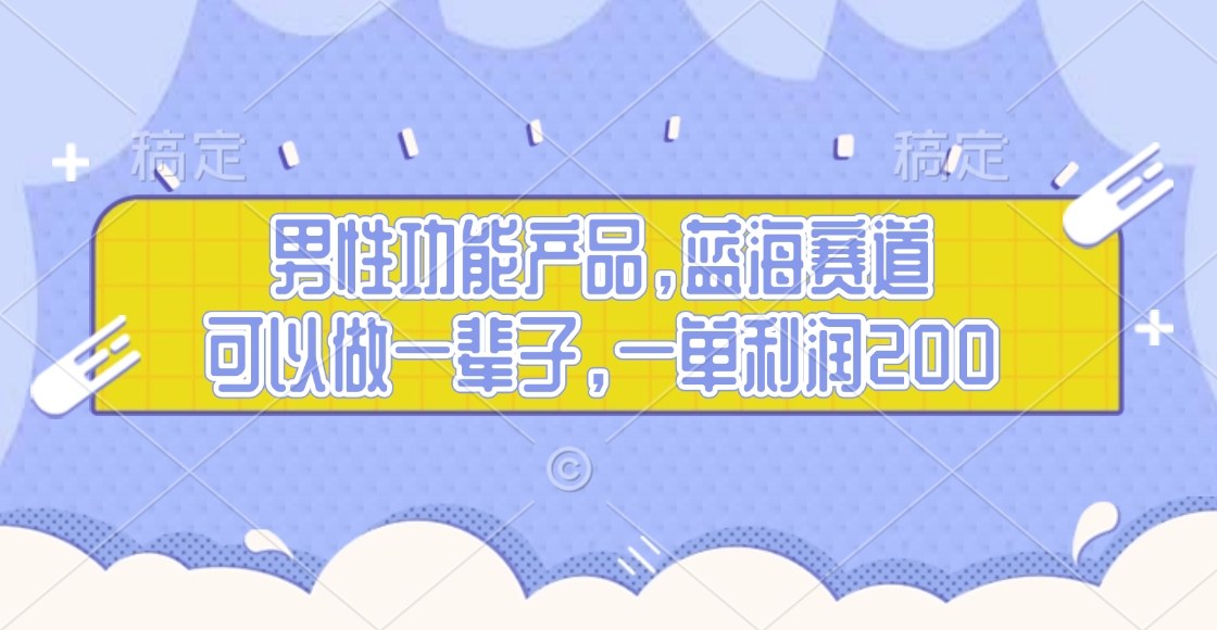男性功能产品，蓝海赛道，可以做一辈子，一单利润200副业基地_极客搞钱_中创网_福缘网_冒泡网_资源整合平台副业基地