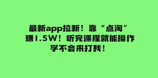 （7787期）最新app拉新！靠“点淘”赚1.5W！听完课程就能操作！学不会来打我！副业基地_极客搞钱_中创网_福缘网_冒泡网_资源整合平台副业基地