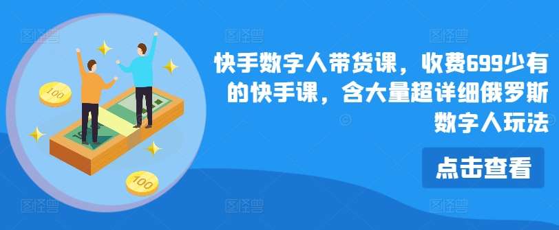 快手数字人带货课，收费699少有的快手课，含大量超详细俄罗斯数字人玩法副业基地_极客搞钱_中创网_福缘网_冒泡网_资源整合平台副业基地