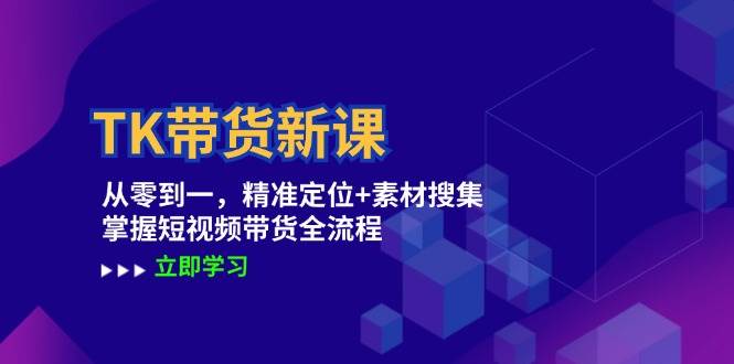 TK带货新课：从零到一，精准定位+素材搜集 掌握短视频带货全流程副业基地_极客搞钱_中创网_福缘网_冒泡网_资源整合平台副业基地