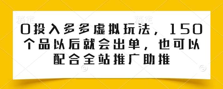 0投入多多虚拟玩法，150个品以后就会出单，也可以配合全站推广助推副业基地_极客搞钱_中创网_福缘网_冒泡网_资源整合平台副业基地
