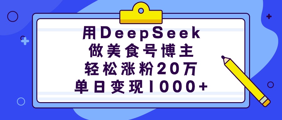 用DeepSeek做美食号博主，轻松涨粉20万，单日变现1000+副业基地_极客搞钱_中创网_福缘网_冒泡网_资源整合平台副业基地