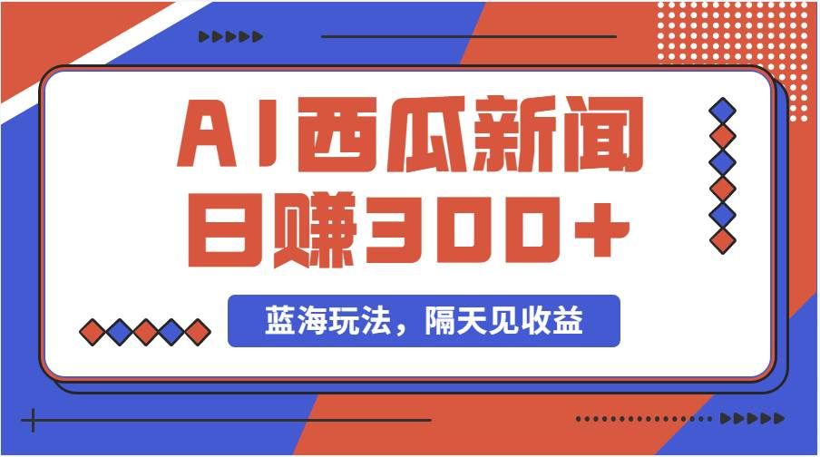 （11251期）蓝海最新玩法西瓜视频原创搞笑新闻当天有收益单号日赚300+项目副业基地_极客搞钱_中创网_福缘网_冒泡网_资源整合平台副业基地