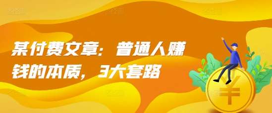 某付费文章：普通人赚钱的本质，3大套路副业基地_极客搞钱_中创网_福缘网_冒泡网_资源整合平台副业基地