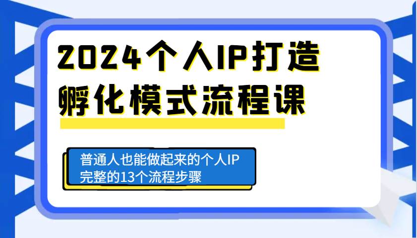 2024个人IP打造孵化模式流程课，普通人也能做起来的个人IP完整的13个流程步骤副业基地_极客搞钱_中创网_福缘网_冒泡网_资源整合平台副业基地