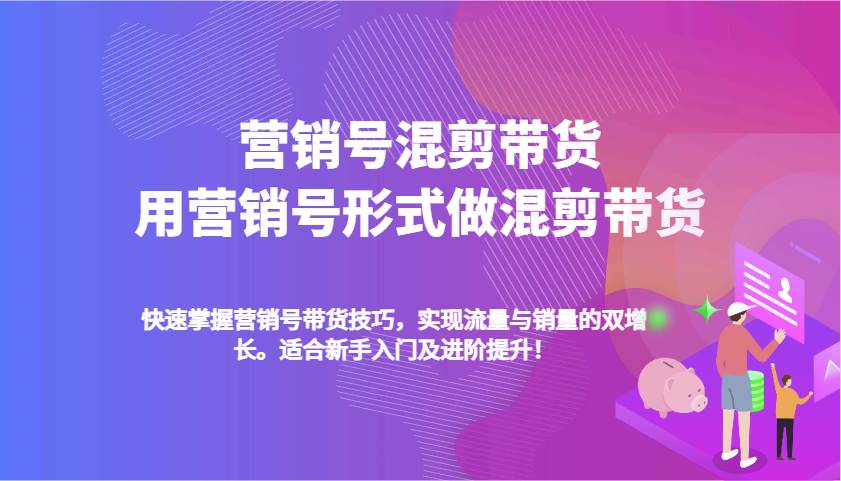 营销号混剪带货，用营销号形式做混剪带货，快速掌握带货技巧，实现流量与销量双增长副业基地_极客搞钱_中创网_福缘网_冒泡网_资源整合平台副业基地
