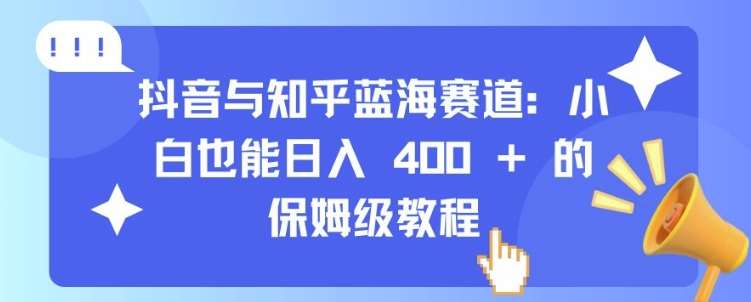 抖音与知乎蓝海赛道：小白也能日入 4张 的保姆级教程副业基地_极客搞钱_中创网_福缘网_冒泡网_资源整合平台副业基地