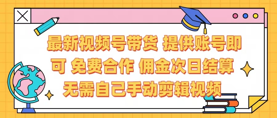 最新视频号带货  免费合作 提供账号即可 佣金次日结算每天都结算 无需自己剪辑 省时省力 直接发布即可副业基地_极客搞钱_中创网_福缘网_冒泡网_资源整合平台副业基地
