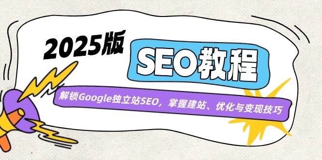 （14470期）2025版SEO教程：解锁Google独立站SEO，掌握建站、优化与变现技巧副业基地_极客搞钱_中创网_福缘网_冒泡网_资源整合平台副业基地