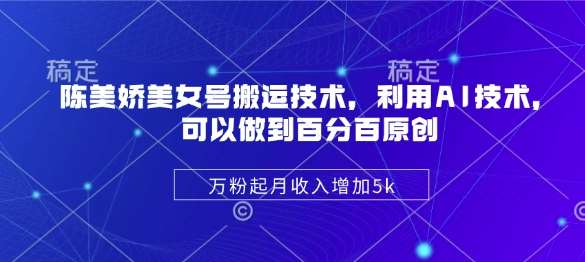 陈美娇美女号搬运技术，利用AI技术，可以做到百分百原创，万粉起月收入增加5k副业基地_极客搞钱_中创网_福缘网_冒泡网_资源整合平台副业基地