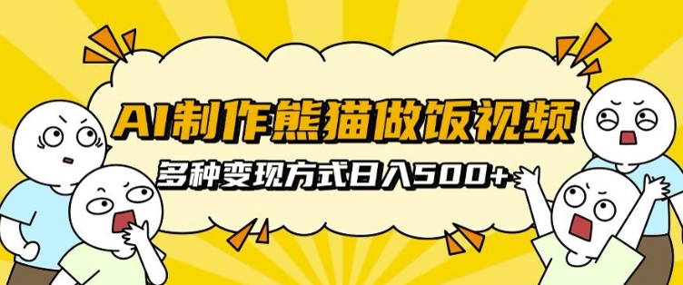 AI制作熊猫做饭视频，可批量矩阵操作，多种变现方式日入5张副业基地_极客搞钱_中创网_福缘网_冒泡网_资源整合平台副业基地