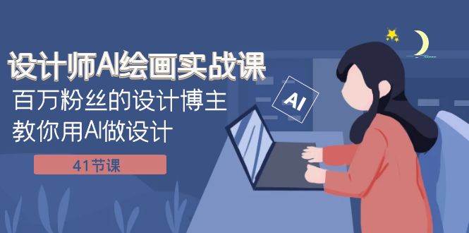 设计师AI绘画实战课：百万粉丝的设计博主教你用AI做设计（41节课）副业基地_极客搞钱_中创网_福缘网_冒泡网_资源整合平台副业基地