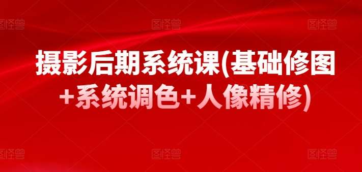摄影后期系统课(基础修图+系统调色+人像精修)副业基地_极客搞钱_中创网_福缘网_冒泡网_资源整合平台副业基地