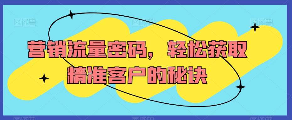 营销流量密码，轻松获取精准客户的秘诀副业基地_极客搞钱_中创网_福缘网_冒泡网_资源整合平台副业基地