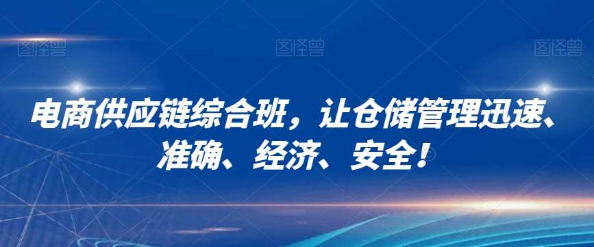 电商供应链综合班，让仓储管理迅速、准确、经济、安全！副业基地_极客搞钱_中创网_福缘网_冒泡网_资源整合平台副业基地