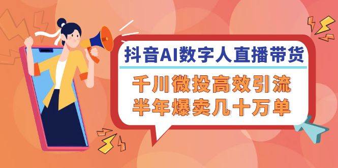 （12232期）抖音AI-数字人直播带货，千川 微投高效引流，半年爆卖几十万单副业基地_极客搞钱_中创网_福缘网_冒泡网_资源整合平台副业基地