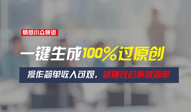 （11240期）情感小众赛道，一键生成100%过原创，操作简单收入可观，越赚钱的事越简单副业基地_极客搞钱_中创网_福缘网_冒泡网_资源整合平台副业基地