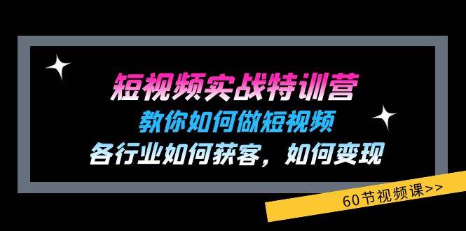 （11729期）短视频实战特训营：教你如何做短视频，各行业如何获客，如何变现 (60节)副业基地_极客搞钱_中创网_福缘网_冒泡网_资源整合平台副业基地