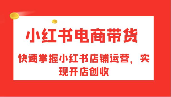 小红书电商带货，快速掌握小红书店铺运营，实现开店创收副业基地_极客搞钱_中创网_福缘网_冒泡网_资源整合平台副业基地