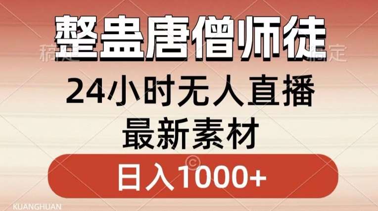 整蛊唐僧师徒四人，无人直播最新素材，小白也能一学就会就，轻松日入1000+【揭秘】副业基地_极客搞钱_中创网_福缘网_冒泡网_资源整合平台副业基地
