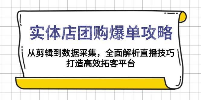 实体店团购爆单攻略：从剪辑到数据采集，全面解析直播技巧，打造高效拓客平台副业基地_极客搞钱_中创网_福缘网_冒泡网_资源整合平台副业基地