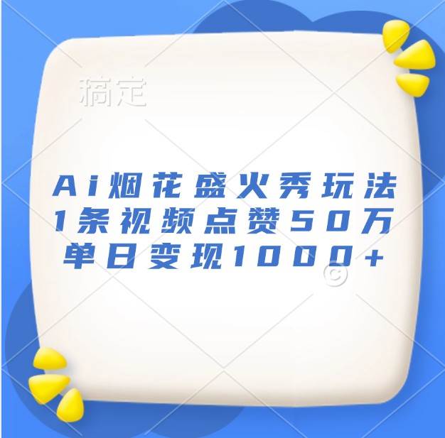 Ai烟花盛火秀玩法，1条视频点赞50万，单日变现1000+副业基地_极客搞钱_中创网_福缘网_冒泡网_资源整合平台副业基地