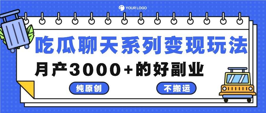 吃瓜聊天系列变现玩法，纯原创不搬运，月产3000+的好副业副业基地_极客搞钱_中创网_福缘网_冒泡网_资源整合平台副业基地