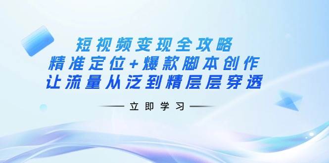 （14159期）短视频变现全攻略：精准定位+爆款脚本创作，让流量从泛到精层层穿透副业基地_极客搞钱_中创网_福缘网_冒泡网_资源整合平台副业基地